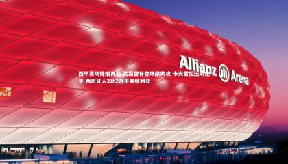 乐竟体育app：西甲赛场烽烟再起 武磊替补登场献助攻 卡夫雷拉压哨绝平 西班牙人2比2战平塞维利亚