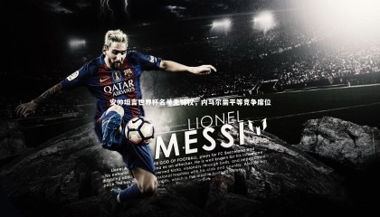 乐竟官网-安帅坦言世界杯名单无特权，内马尔需平等竞争席位