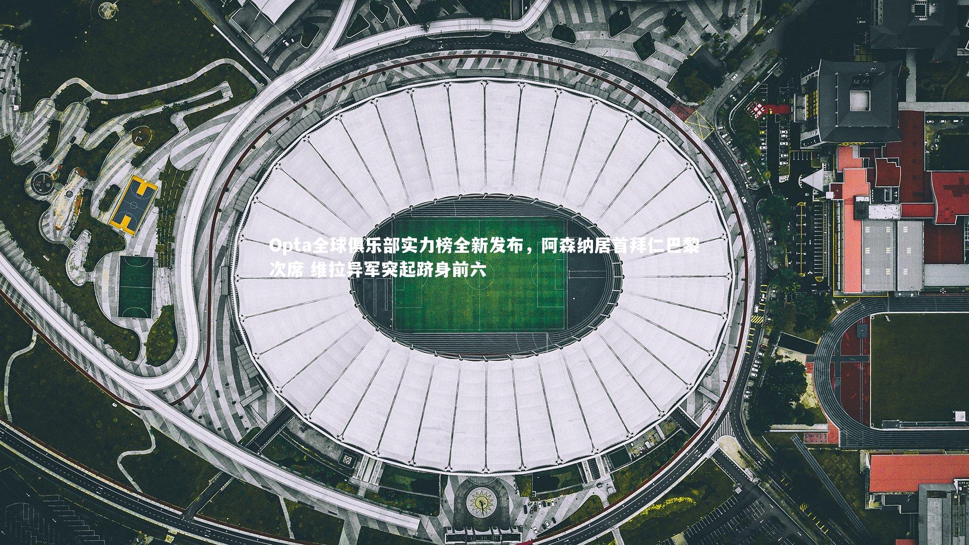 Opta全球俱乐部实力榜全新发布，阿森纳居首拜仁巴黎次席 维拉异军突起跻身前六