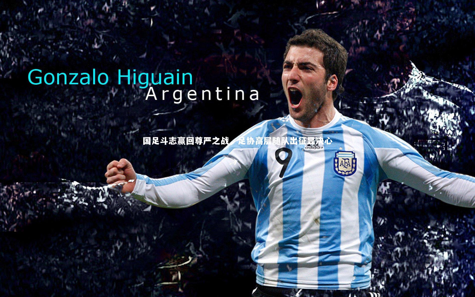 国足斗志赢回尊严之战，足协高层随队出征显决心